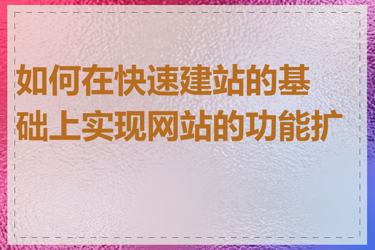 如何在快速建站的基础上实现网站的功能扩展