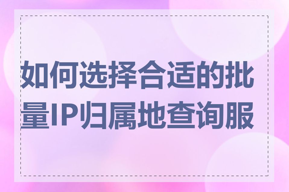 如何选择合适的批量IP归属地查询服务