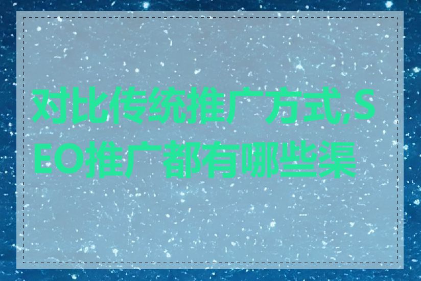 对比传统推广方式,SEO推广都有哪些渠道
