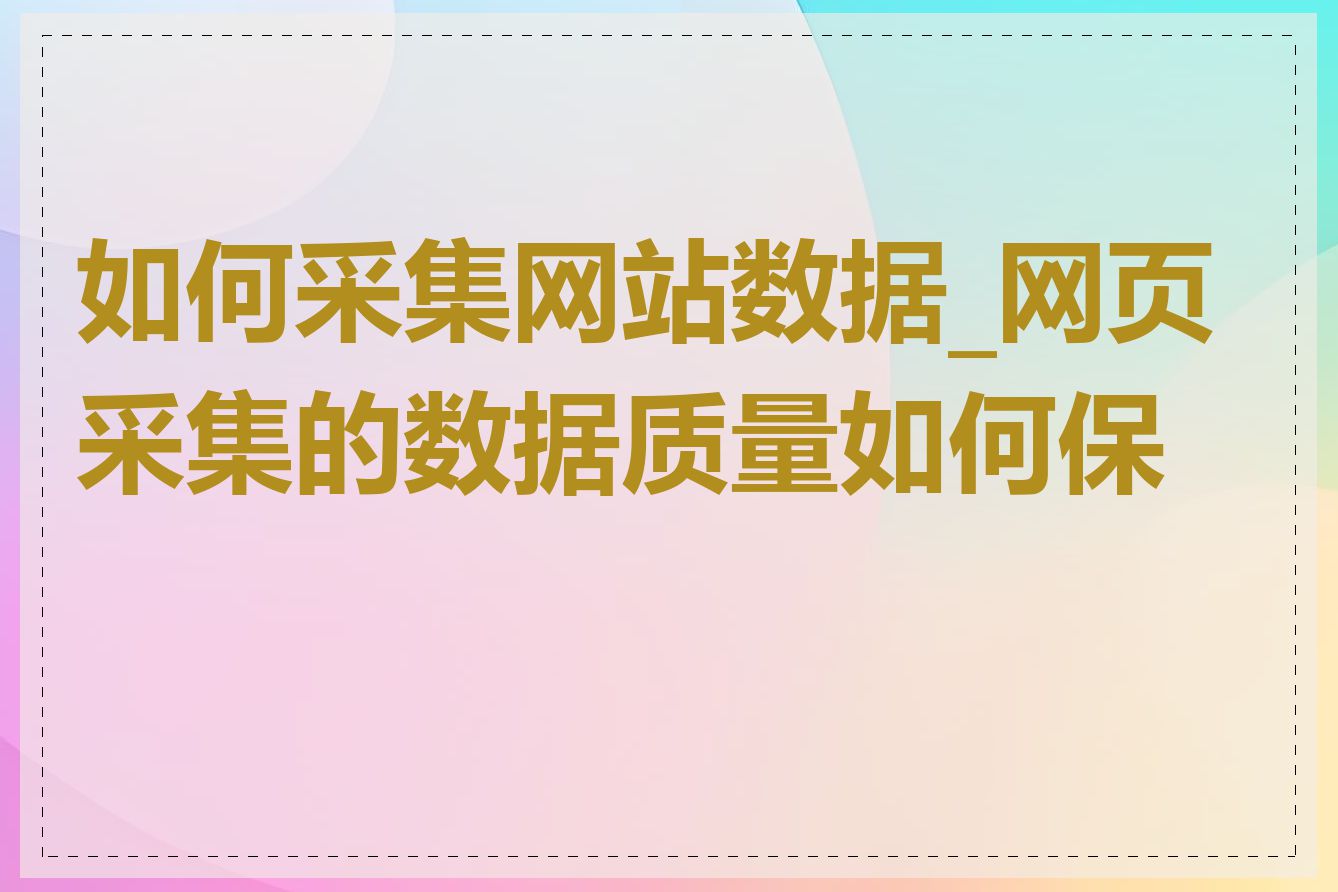 如何采集网站数据_网页采集的数据质量如何保证