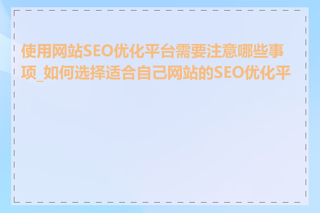 使用网站SEO优化平台需要注意哪些事项_如何选择适合自己网站的SEO优化平台