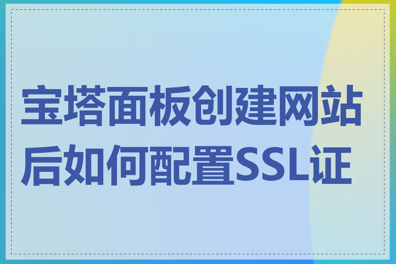 宝塔面板创建网站后如何配置SSL证书