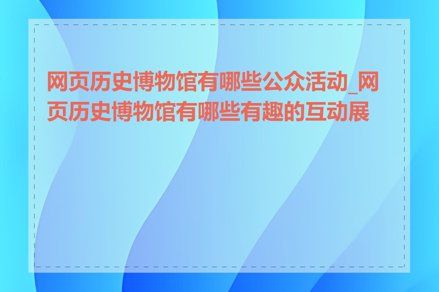 网页历史博物馆有哪些公众活动_网页历史博物馆有哪些有趣的互动展示