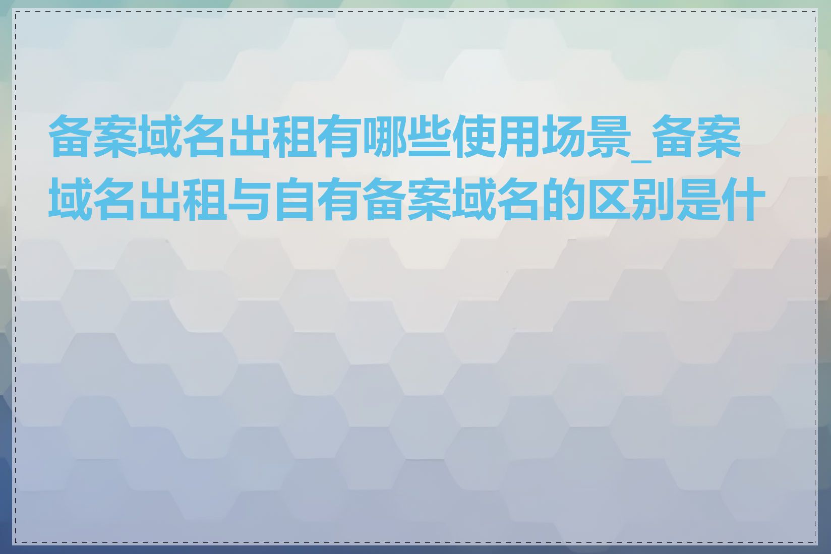 备案域名出租有哪些使用场景_备案域名出租与自有备案域名的区别是什么