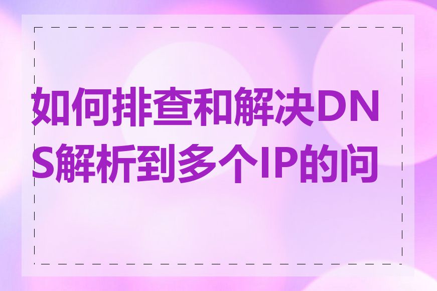 如何排查和解决DNS解析到多个IP的问题