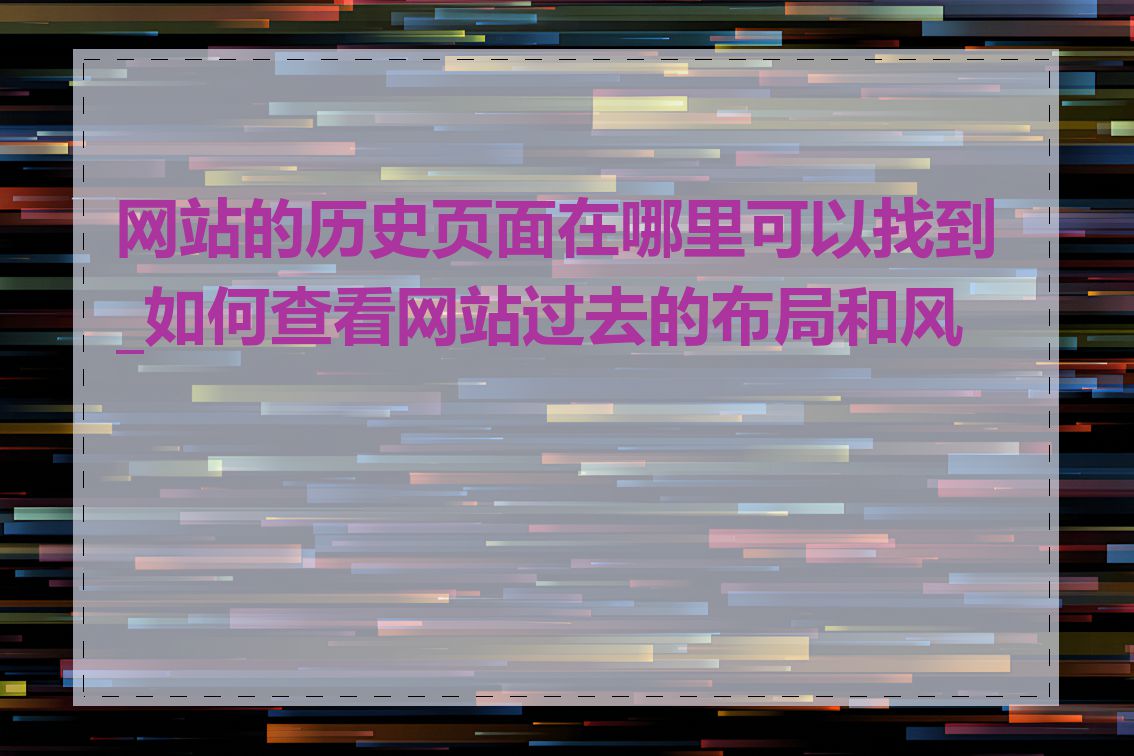 网站的历史页面在哪里可以找到_如何查看网站过去的布局和风格