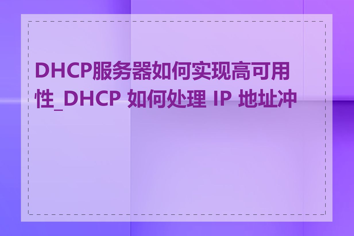 DHCP服务器如何实现高可用性_DHCP 如何处理 IP 地址冲突