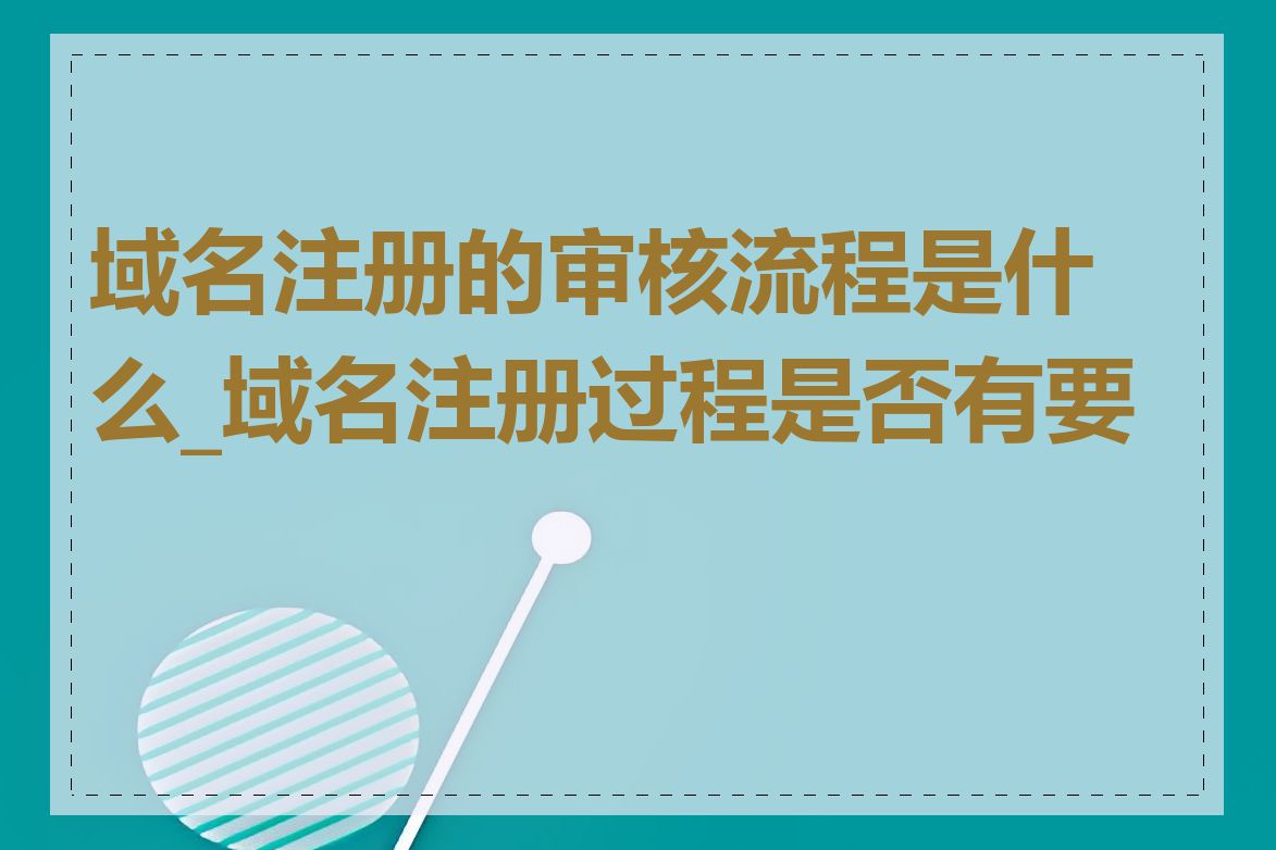 域名注册的审核流程是什么_域名注册过程是否有要求