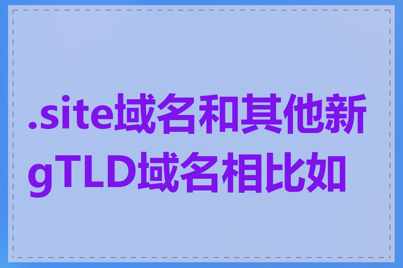 .site域名和其他新gTLD域名相比如何