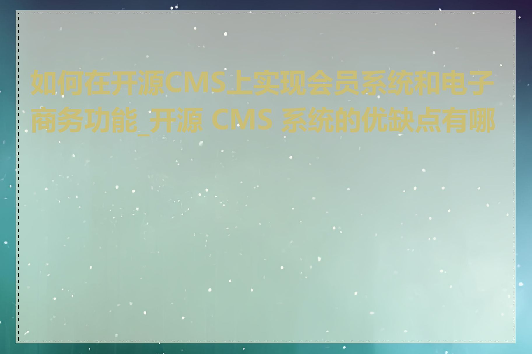 如何在开源CMS上实现会员系统和电子商务功能_开源 CMS 系统的优缺点有哪些
