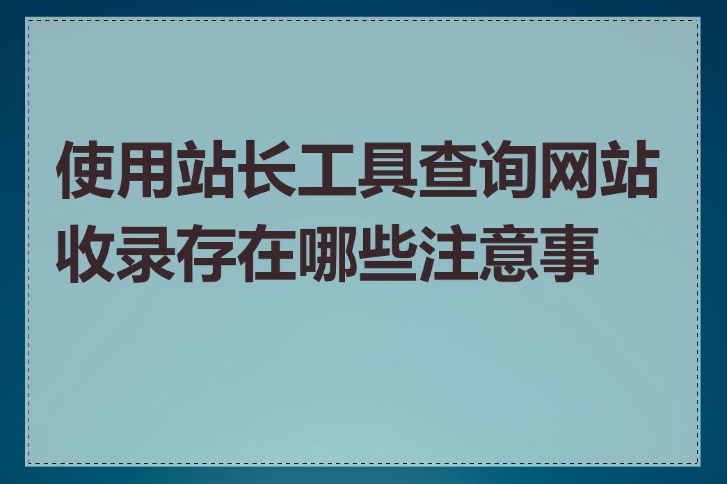 使用站长工具查询网站收录存在哪些注意事项