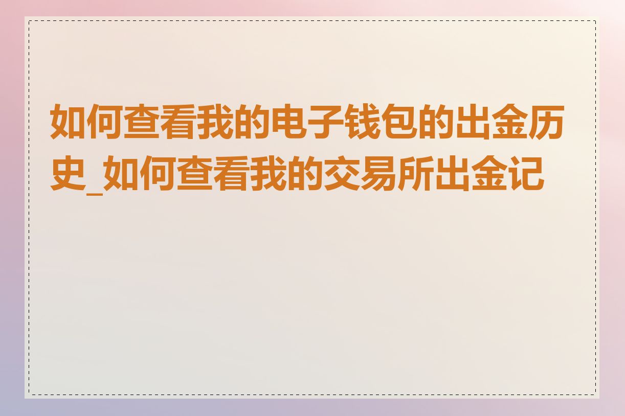 如何查看我的电子钱包的出金历史_如何查看我的交易所出金记录