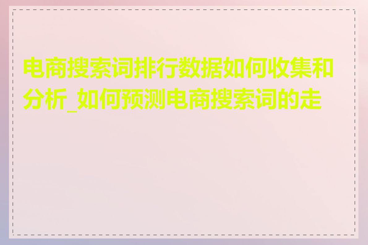 电商搜索词排行数据如何收集和分析_如何预测电商搜索词的走势