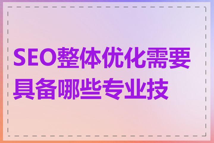SEO整体优化需要具备哪些专业技能