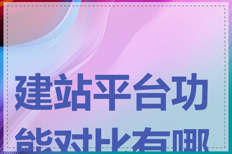 建站平台功能对比有哪些