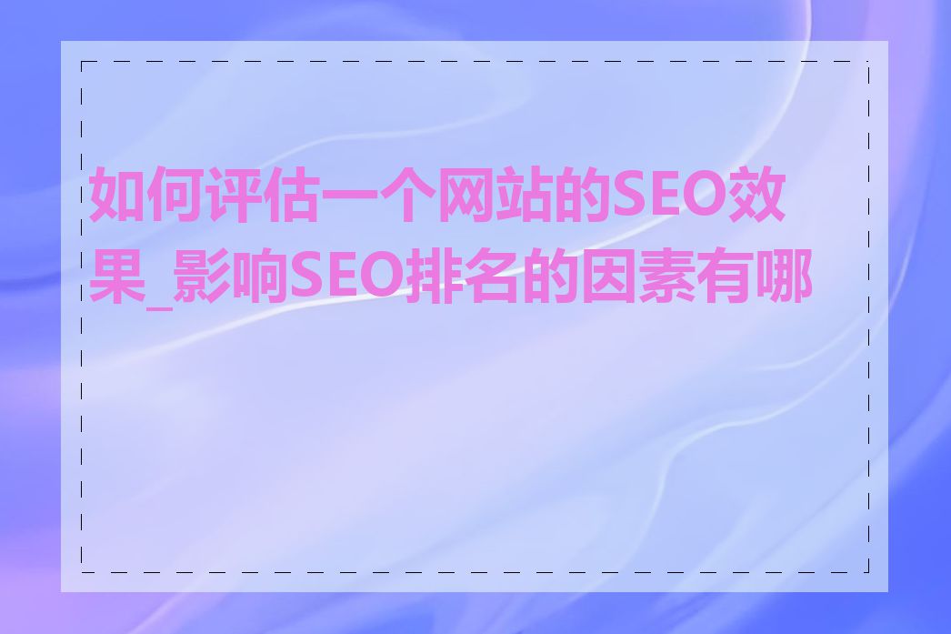 如何评估一个网站的SEO效果_影响SEO排名的因素有哪些