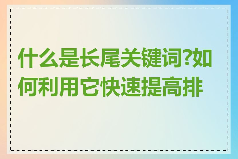 什么是长尾关键词?如何利用它快速提高排名