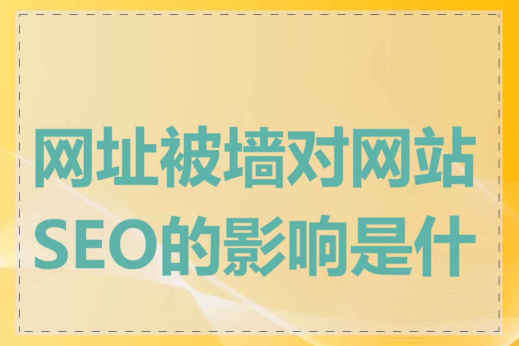 网址被墙对网站SEO的影响是什么