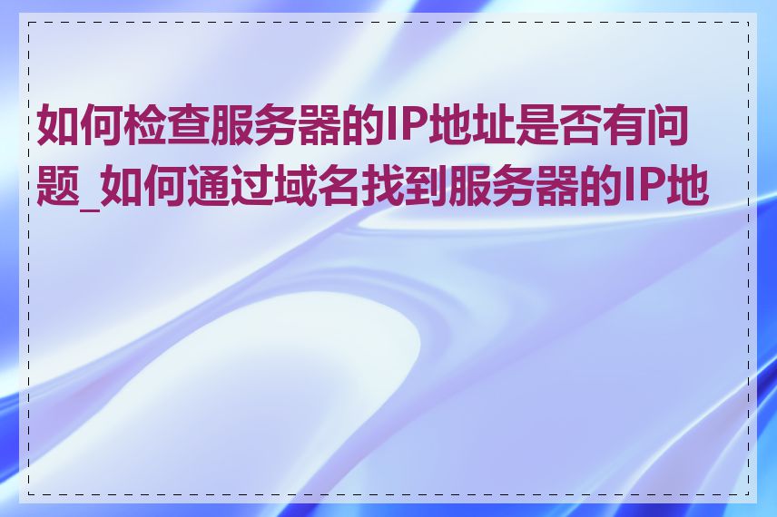 如何检查服务器的IP地址是否有问题_如何通过域名找到服务器的IP地址