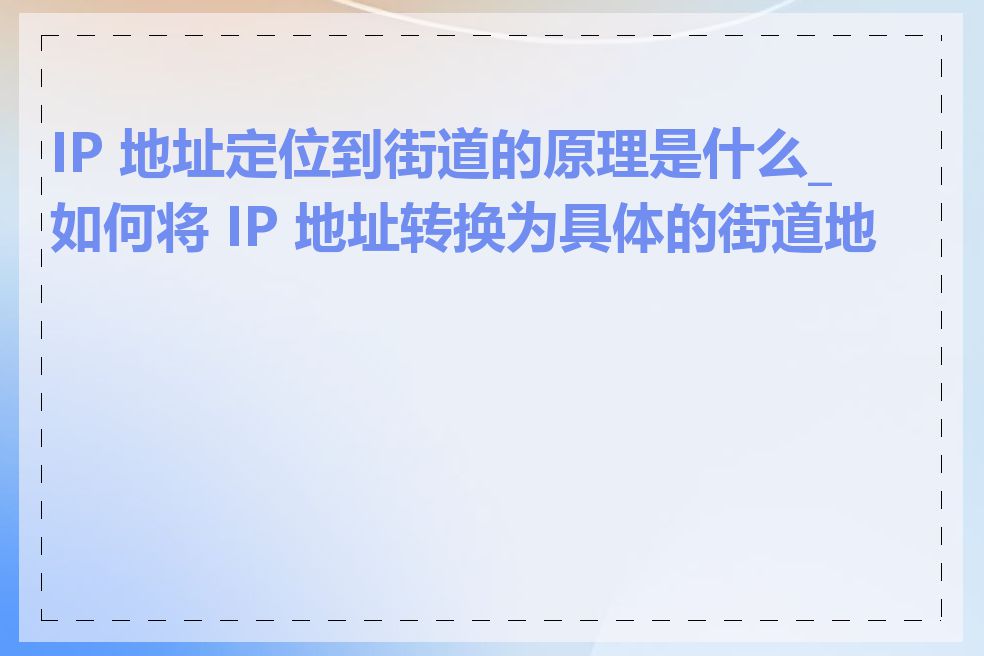 IP 地址定位到街道的原理是什么_如何将 IP 地址转换为具体的街道地址