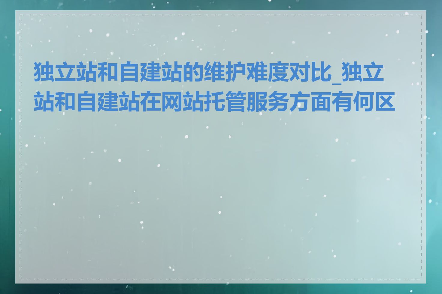 独立站和自建站的维护难度对比_独立站和自建站在网站托管服务方面有何区别