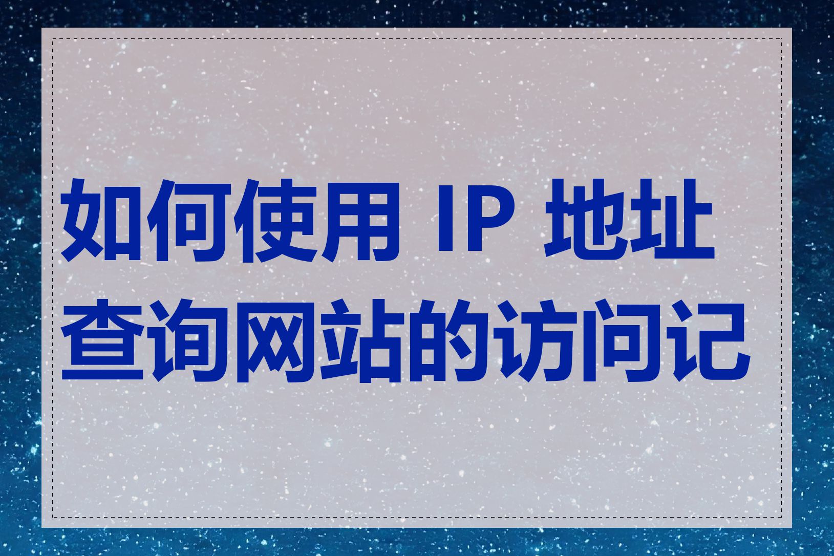 如何使用 IP 地址查询网站的访问记录