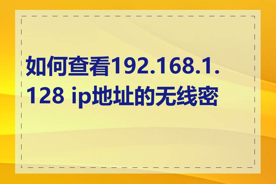 如何查看192.168.1.128 ip地址的无线密码