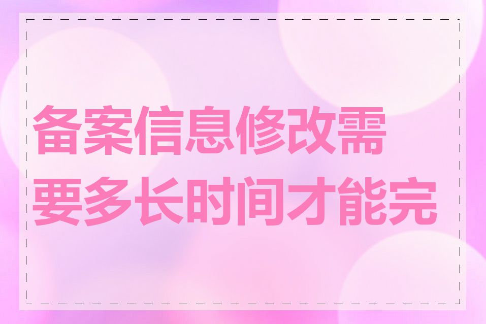 备案信息修改需要多长时间才能完成