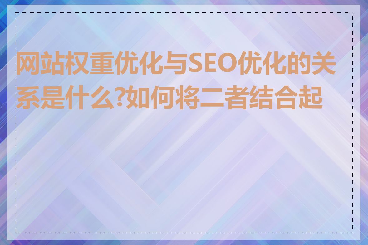 网站权重优化与SEO优化的关系是什么?如何将二者结合起来
