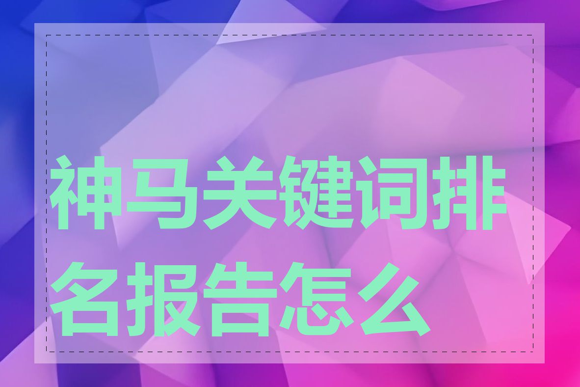 神马关键词排名报告怎么看
