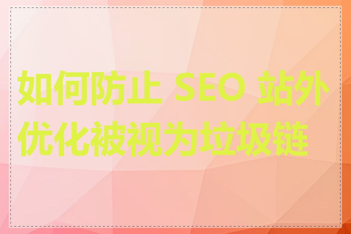 如何防止 SEO 站外优化被视为垃圾链接