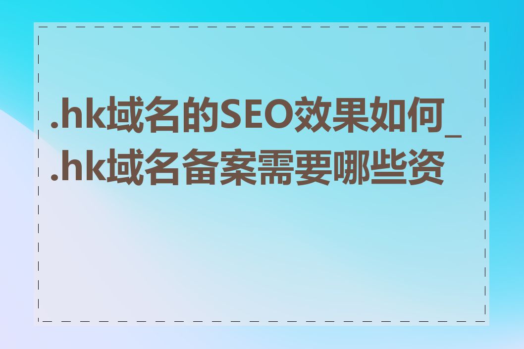 .hk域名的SEO效果如何_.hk域名备案需要哪些资料