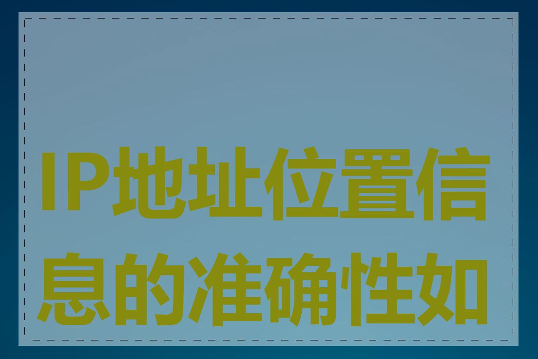 IP地址位置信息的准确性如何