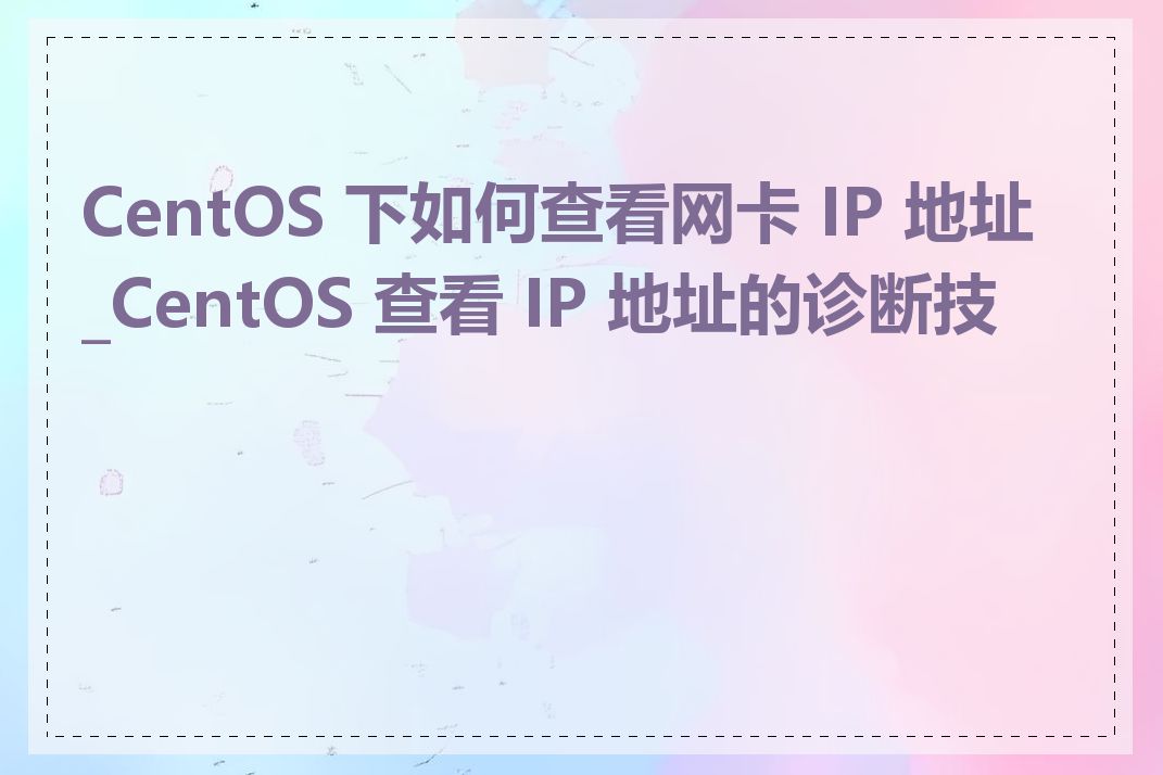 CentOS 下如何查看网卡 IP 地址_CentOS 查看 IP 地址的诊断技巧