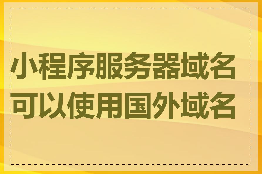 小程序服务器域名可以使用国外域名吗