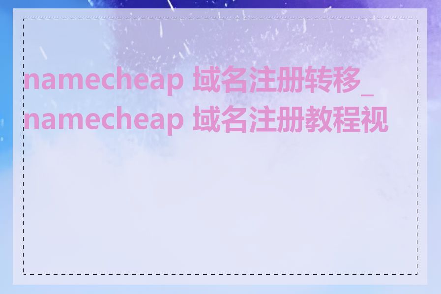 namecheap 域名注册转移_namecheap 域名注册教程视频