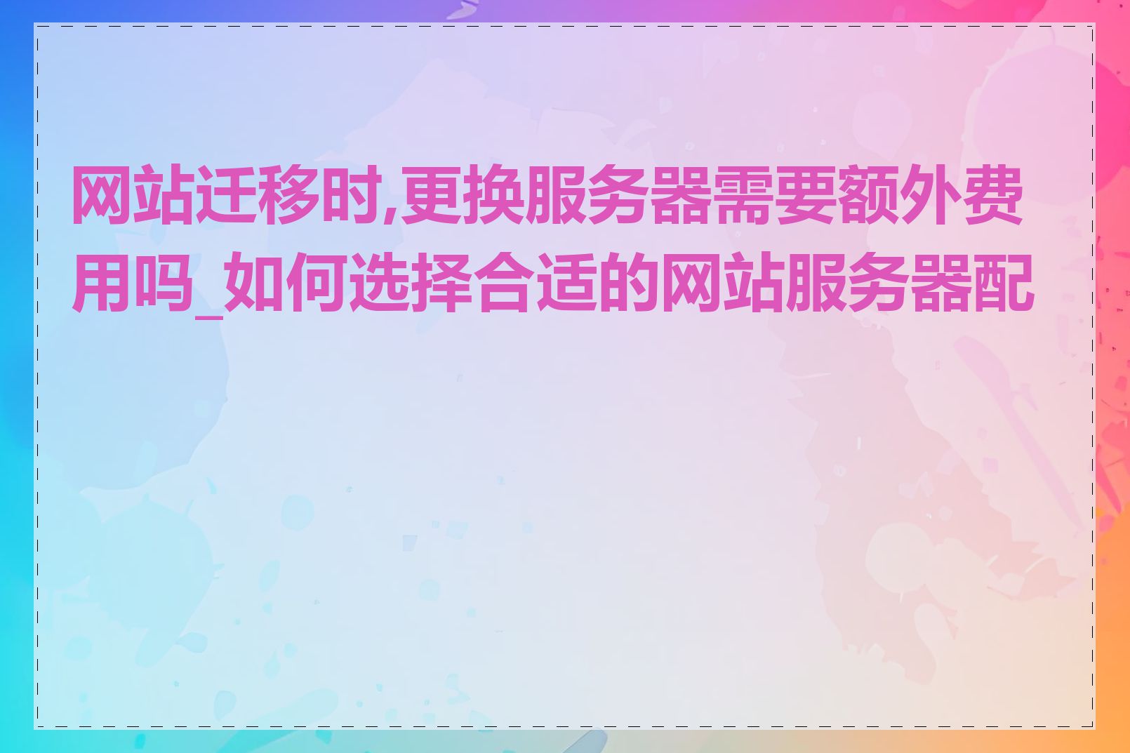 网站迁移时,更换服务器需要额外费用吗_如何选择合适的网站服务器配置