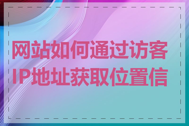 网站如何通过访客IP地址获取位置信息