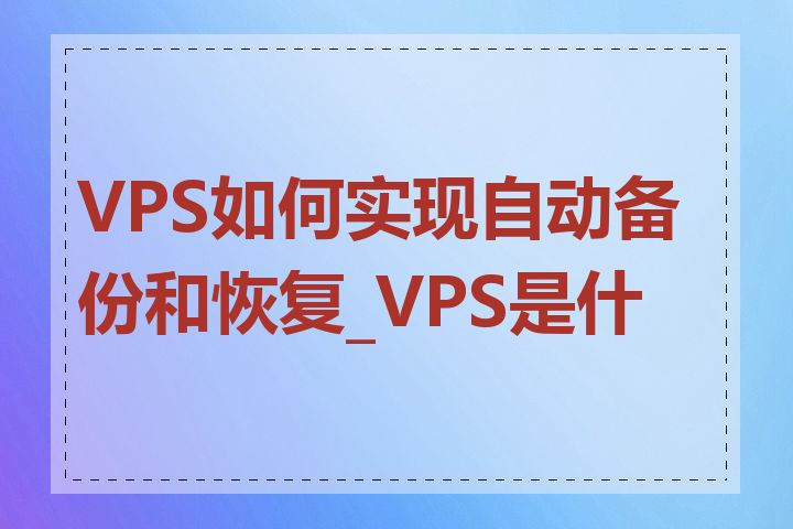 VPS如何实现自动备份和恢复_VPS是什么