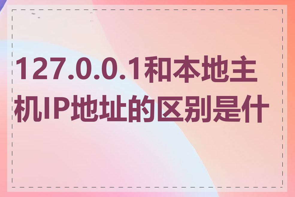 127.0.0.1和本地主机IP地址的区别是什么