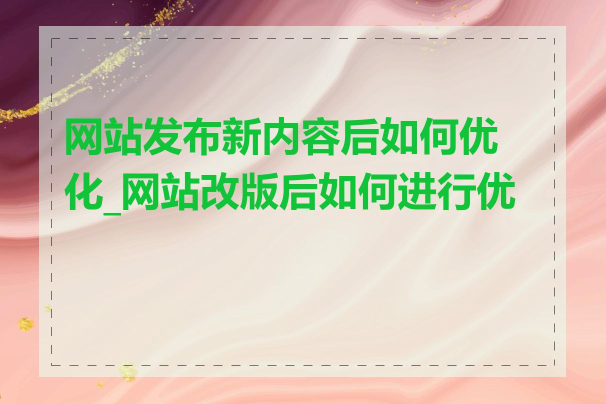 网站发布新内容后如何优化_网站改版后如何进行优化