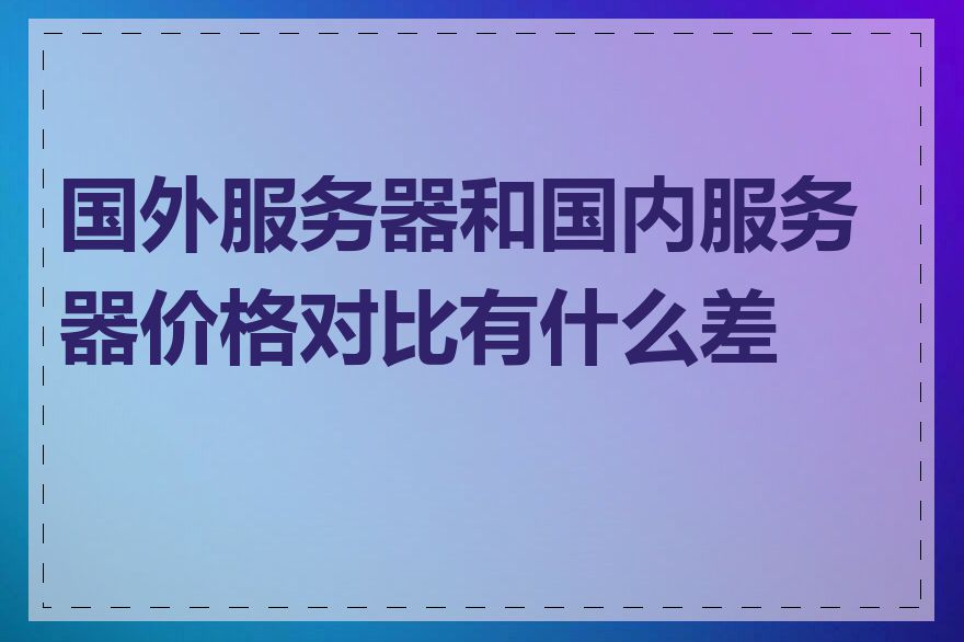 国外服务器和国内服务器价格对比有什么差异