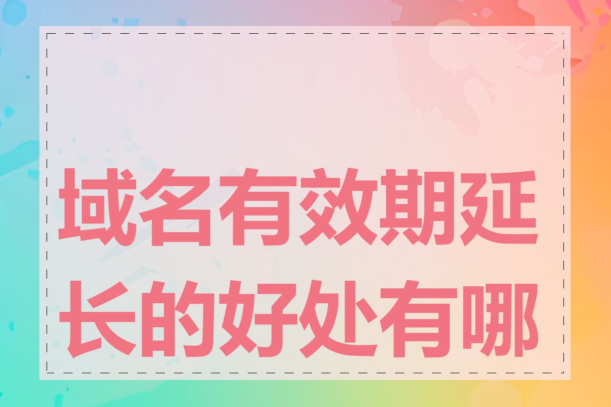 域名有效期延长的好处有哪些