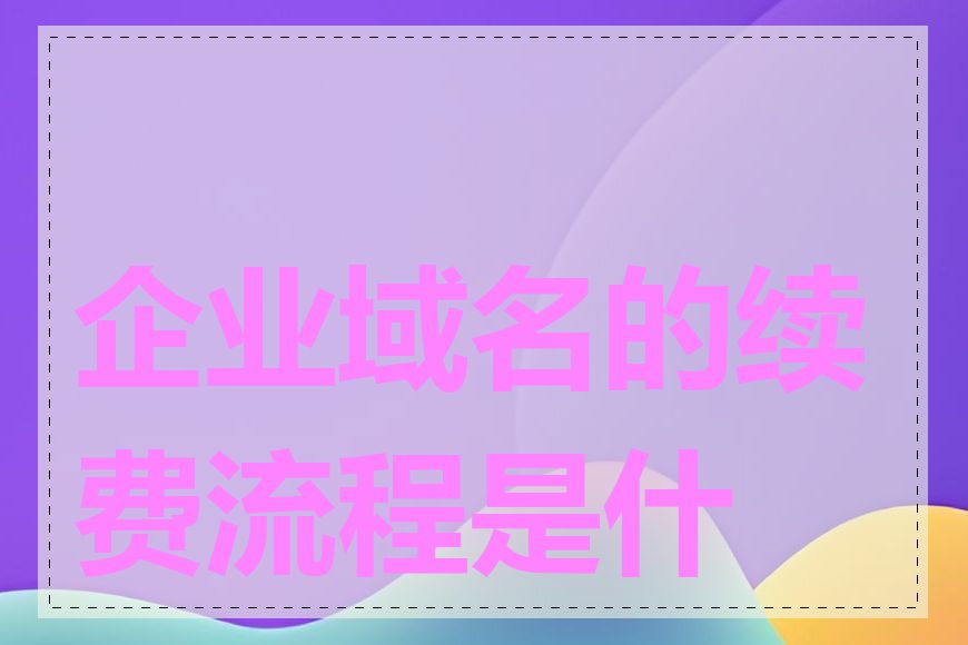 企业域名的续费流程是什么