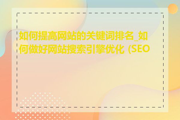 如何提高网站的关键词排名_如何做好网站搜索引擎优化 (SEO)