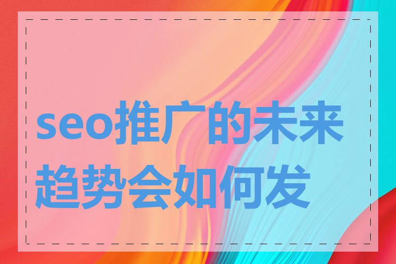 seo推广的未来趋势会如何发展