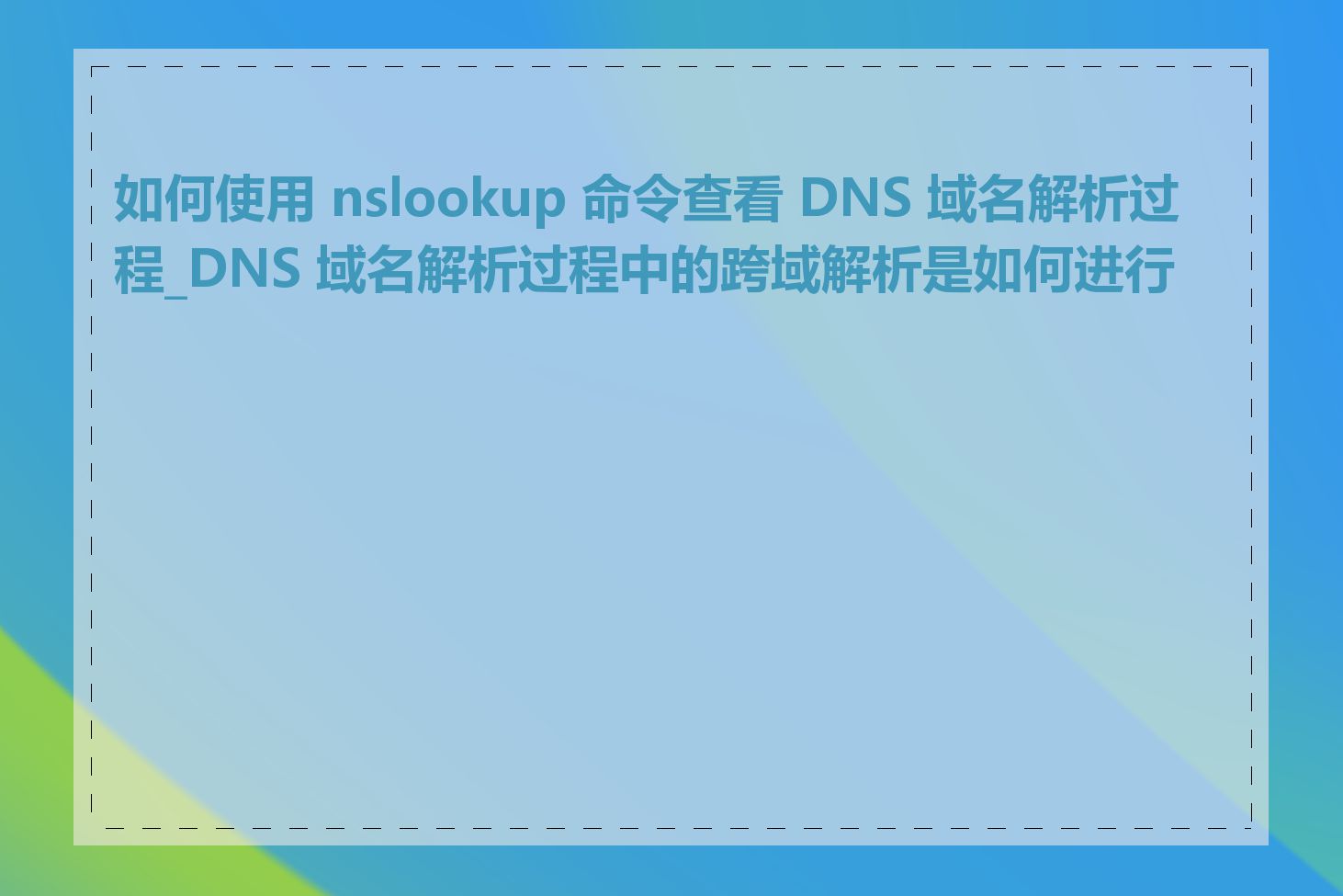 如何使用 nslookup 命令查看 DNS 域名解析过程_DNS 域名解析过程中的跨域解析是如何进行的