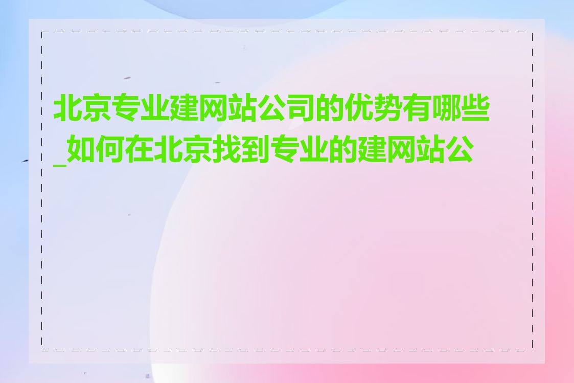 北京专业建网站公司的优势有哪些_如何在北京找到专业的建网站公司