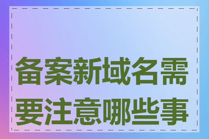 备案新域名需要注意哪些事项