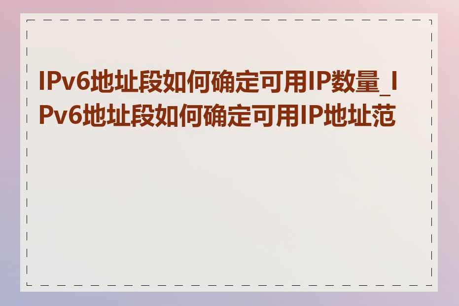 IPv6地址段如何确定可用IP数量_IPv6地址段如何确定可用IP地址范围